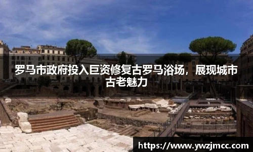 罗马市政府投入巨资修复古罗马浴场，展现城市古老魅力