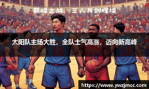 太阳队主场大胜，全队士气高涨，迈向新高峰
