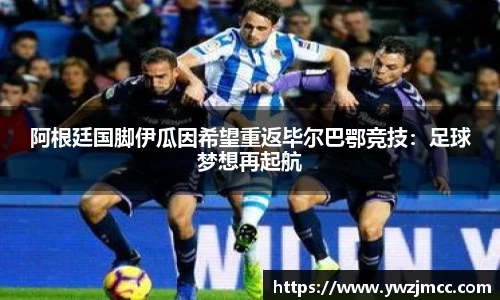 阿根廷国脚伊瓜因希望重返毕尔巴鄂竞技：足球梦想再起航