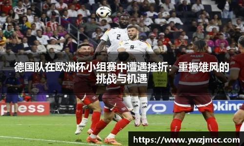 德国队在欧洲杯小组赛中遭遇挫折：重振雄风的挑战与机遇