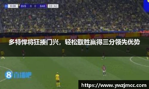 多特悍将狂揍门兴，轻松取胜赢得三分领先优势