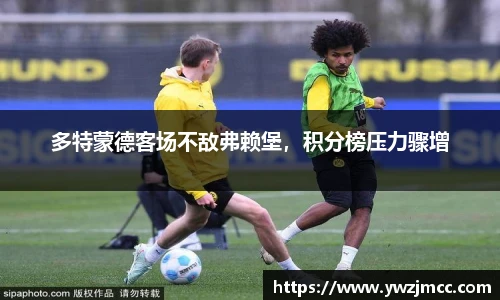 多特蒙德客场不敌弗赖堡，积分榜压力骤增