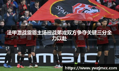 法甲激战雷恩主场迎战第戎双方争夺关键三分全力以赴