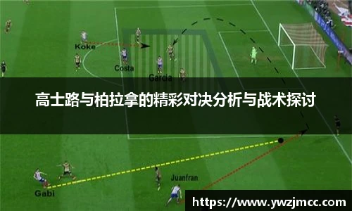 高士路与柏拉拿的精彩对决分析与战术探讨
