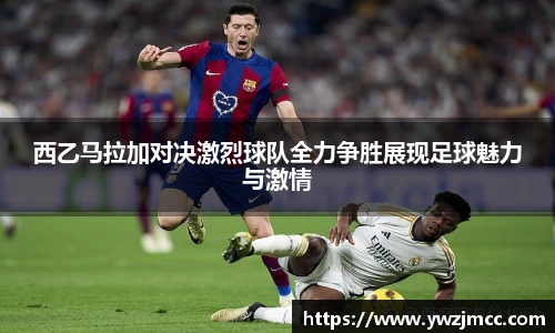 西乙马拉加对决激烈球队全力争胜展现足球魅力与激情