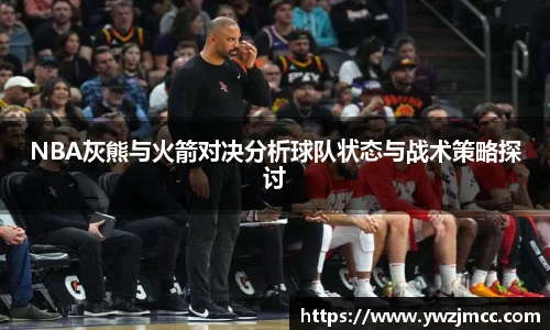 NBA灰熊与火箭对决分析球队状态与战术策略探讨
