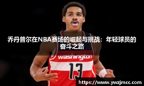 乔丹普尔在NBA赛场的崛起与挑战：年轻球员的奋斗之路