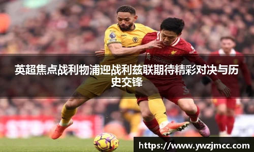 英超焦点战利物浦迎战利兹联期待精彩对决与历史交锋