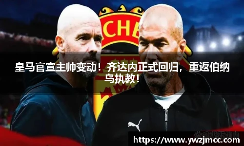皇马官宣主帅变动！齐达内正式回归，重返伯纳乌执教！