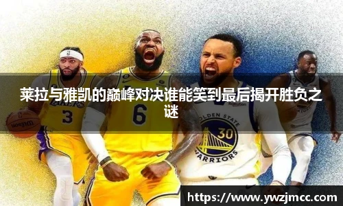 莱拉与雅凯的巅峰对决谁能笑到最后揭开胜负之谜