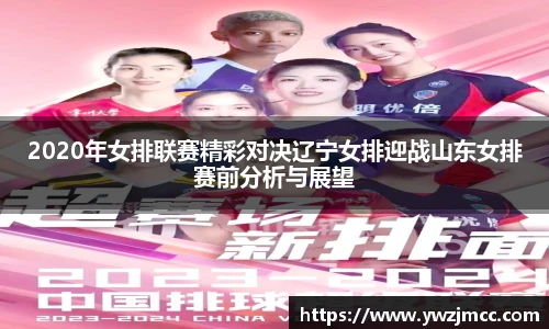 2020年女排联赛精彩对决辽宁女排迎战山东女排赛前分析与展望