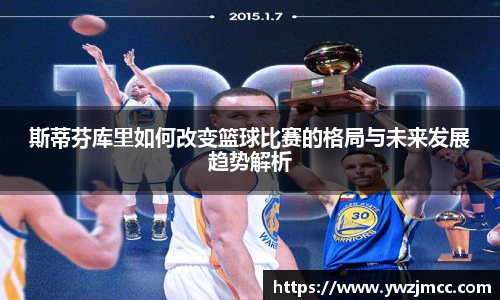 斯蒂芬库里如何改变篮球比赛的格局与未来发展趋势解析