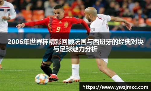2006年世界杯精彩回顾法国与西班牙的经典对决与足球魅力分析