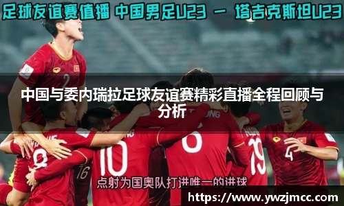 中国与委内瑞拉足球友谊赛精彩直播全程回顾与分析