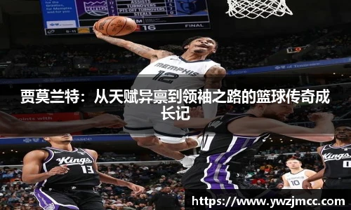 贾莫兰特：从天赋异禀到领袖之路的篮球传奇成长记
