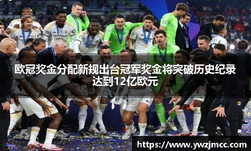 欧冠奖金分配新规出台冠军奖金将突破历史纪录达到12亿欧元