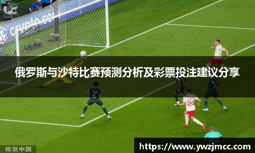 俄罗斯与沙特比赛预测分析及彩票投注建议分享