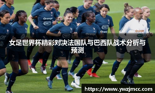 女足世界杯精彩对决法国队与巴西队战术分析与预测