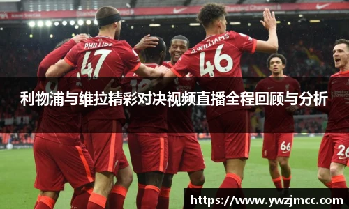利物浦与维拉精彩对决视频直播全程回顾与分析
