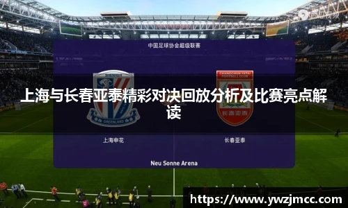 上海与长春亚泰精彩对决回放分析及比赛亮点解读