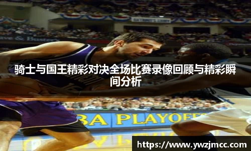 骑士与国王精彩对决全场比赛录像回顾与精彩瞬间分析