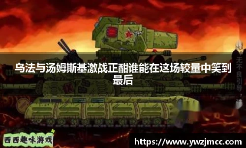 乌法与汤姆斯基激战正酣谁能在这场较量中笑到最后