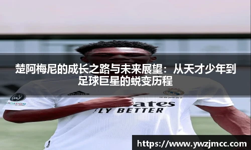 楚阿梅尼的成长之路与未来展望：从天才少年到足球巨星的蜕变历程