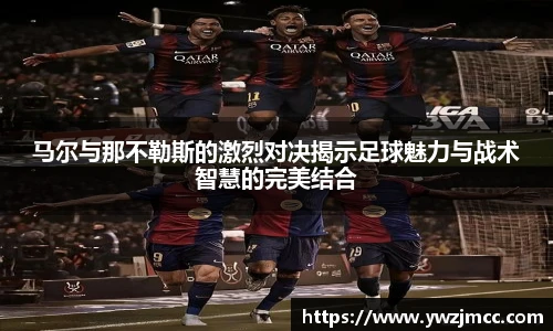 马尔与那不勒斯的激烈对决揭示足球魅力与战术智慧的完美结合