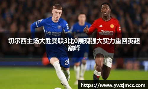 切尔西主场大胜曼联3比0展现强大实力重回英超巅峰