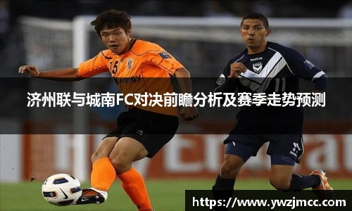 济州联与城南FC对决前瞻分析及赛季走势预测