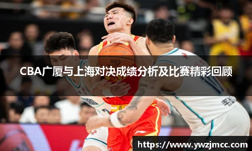 CBA广厦与上海对决成绩分析及比赛精彩回顾
