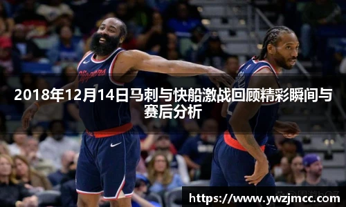 2018年12月14日马刺与快船激战回顾精彩瞬间与赛后分析