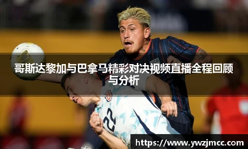 哥斯达黎加与巴拿马精彩对决视频直播全程回顾与分析